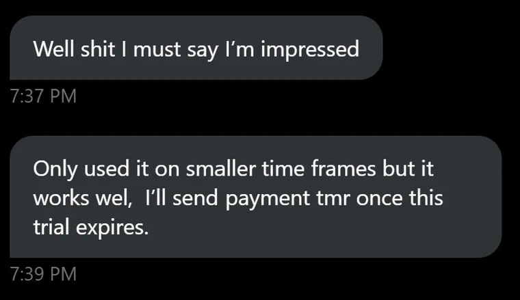 Trial user message: Well I must say I'm impressed. Only used it on smaller time frames but it works well, I'll send payment tomorrow once this trial expires